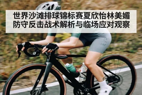 世界沙滩排球锦标赛夏欣怡林美媚防守反击战术解析与临场应对观察