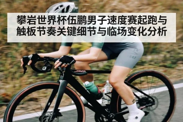 攀岩世界杯伍鹏男子速度赛起跑与触板节奏关键细节与临场变化分析